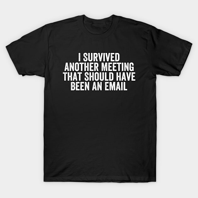 I Survived Another Meeting That Should Have Been An Email T-Shirt by EasyTeezy